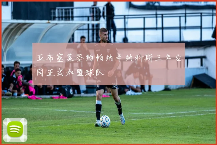亚布塞莱签约帕纳辛纳科斯三年合同正式加盟球队