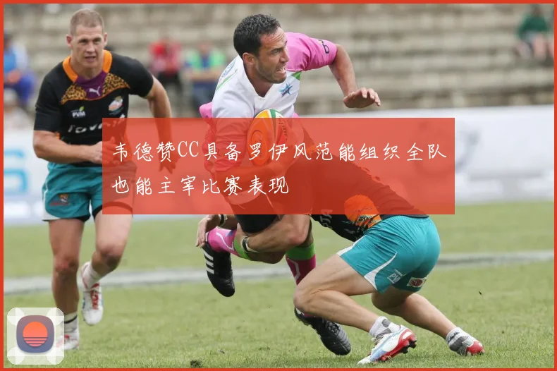 韦德赞CC具备罗伊风范能组织全队也能主宰比赛表现