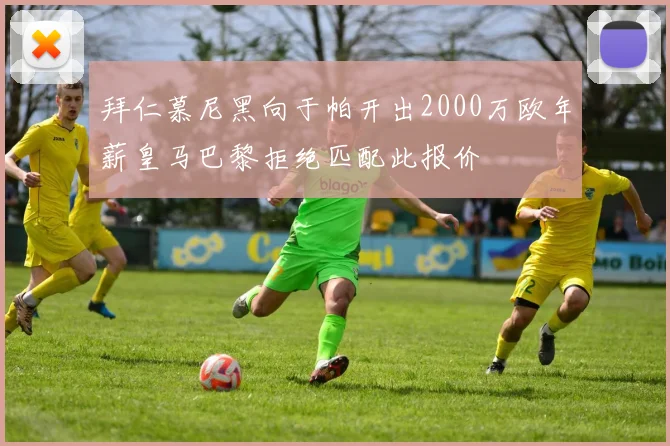拜仁慕尼黑向于帕开出2000万欧年薪皇马巴黎拒绝匹配此报价