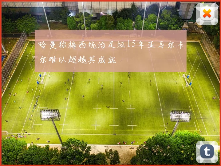 哈曼称梅西统治足坛15年亚马尔卡尔难以超越其成就