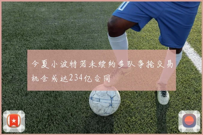 今夏小波特若未续约多队争抢交易机会或达234亿合同