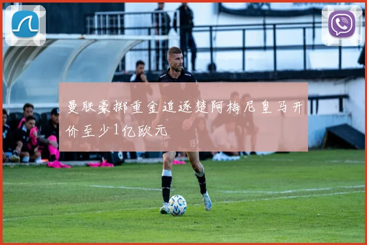 曼联豪掷重金追逐楚阿梅尼皇马开价至少1亿欧元