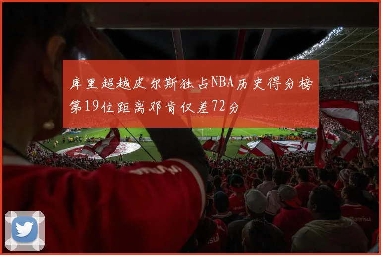 库里超越皮尔斯独占NBA历史得分榜第19位距离邓肯仅差72分