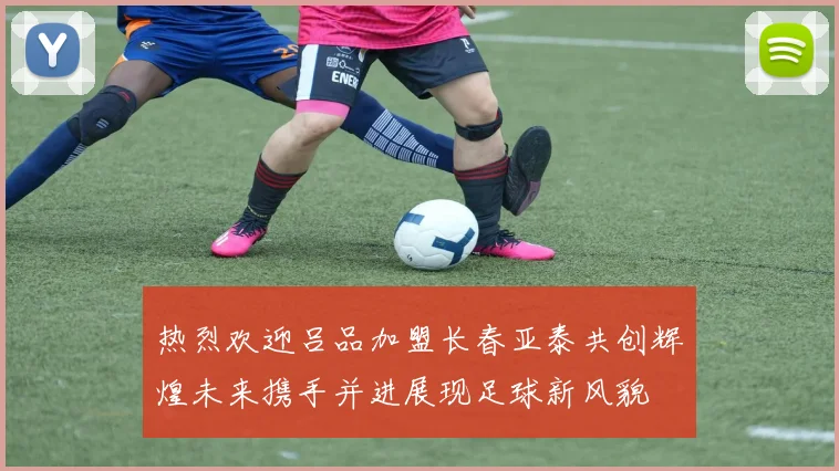 热烈欢迎吕品加盟长春亚泰共创辉煌未来携手并进展现足球新风貌