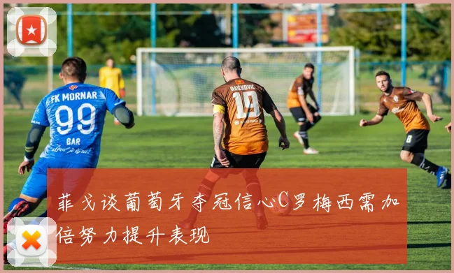 菲戈谈葡萄牙夺冠信心C罗梅西需加倍努力提升表现