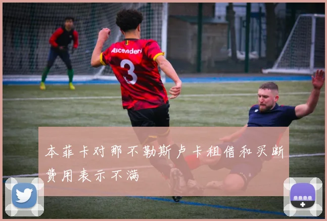 本菲卡对那不勒斯卢卡租借和买断费用表示不满