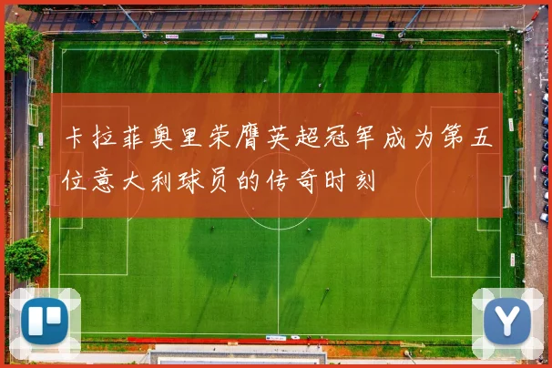 卡拉菲奥里荣膺英超冠军成为第五位意大利球员的传奇时刻