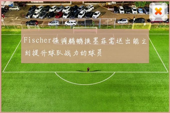 Fischer强调鹈鹕换墨菲需送出能立刻提升球队战力的球员