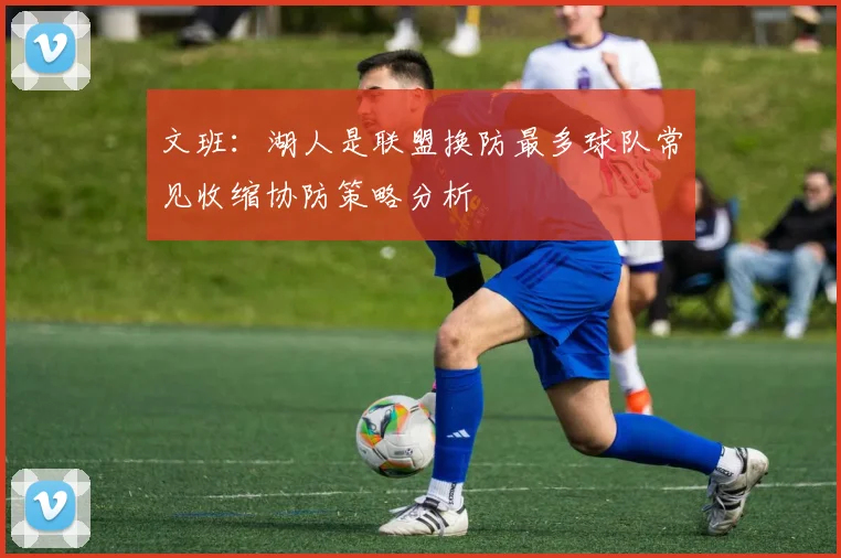 文班：湖人是联盟换防最多球队常见收缩协防策略分析