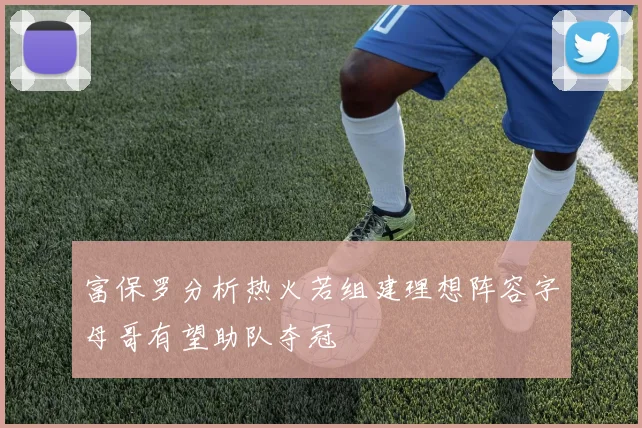 富保罗分析热火若组建理想阵容字母哥有望助队夺冠