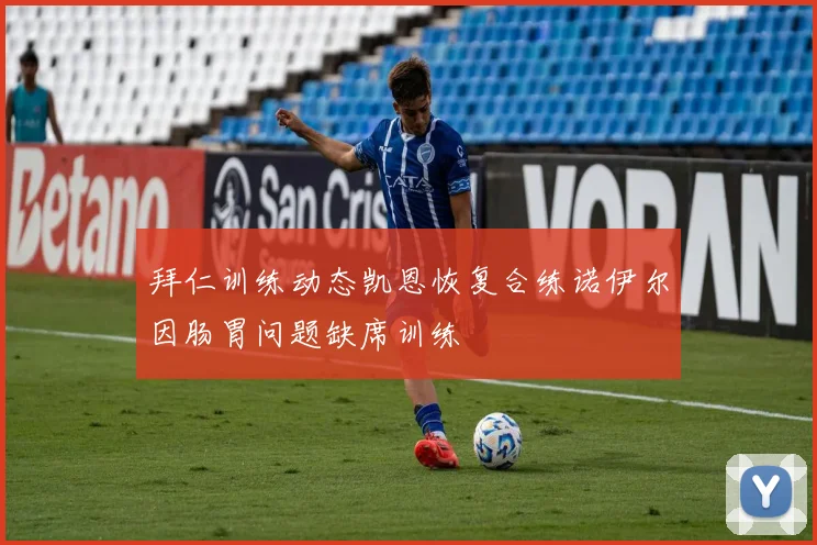 拜仁训练动态凯恩恢复合练诺伊尔因肠胃问题缺席训练